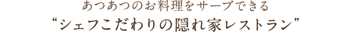 あつあつのお料理をサーブできる“シェフこだわりの隠れ家レストラン”
