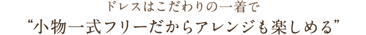 ドレスはこだわりの一着で“小物一式フリーだからアレンジも楽しめる”
