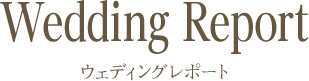 Wedding Report ウェディングレポート